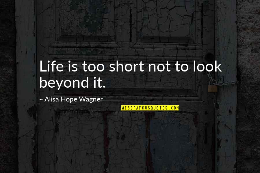 Short Faith Quotes By Alisa Hope Wagner: Life is too short not to look beyond
