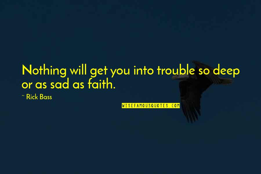 Short Faith Quotes By Rick Bass: Nothing will get you into trouble so deep
