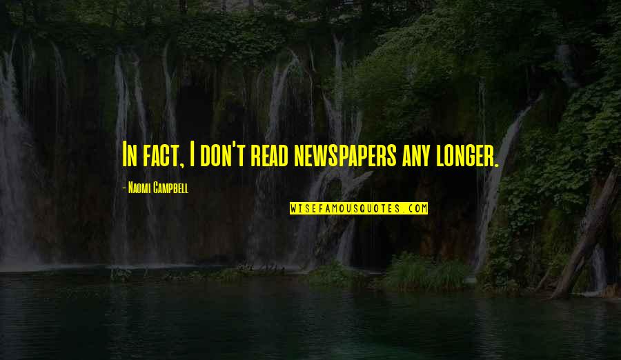 Short Fakeness Quotes By Naomi Campbell: In fact, I don't read newspapers any longer.