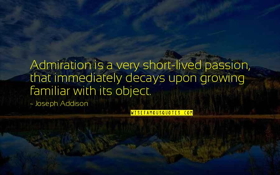 Short Familiar Quotes By Joseph Addison: Admiration is a very short-lived passion, that immediately