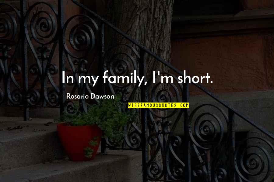 Short Family Quotes By Rosario Dawson: In my family, I'm short.