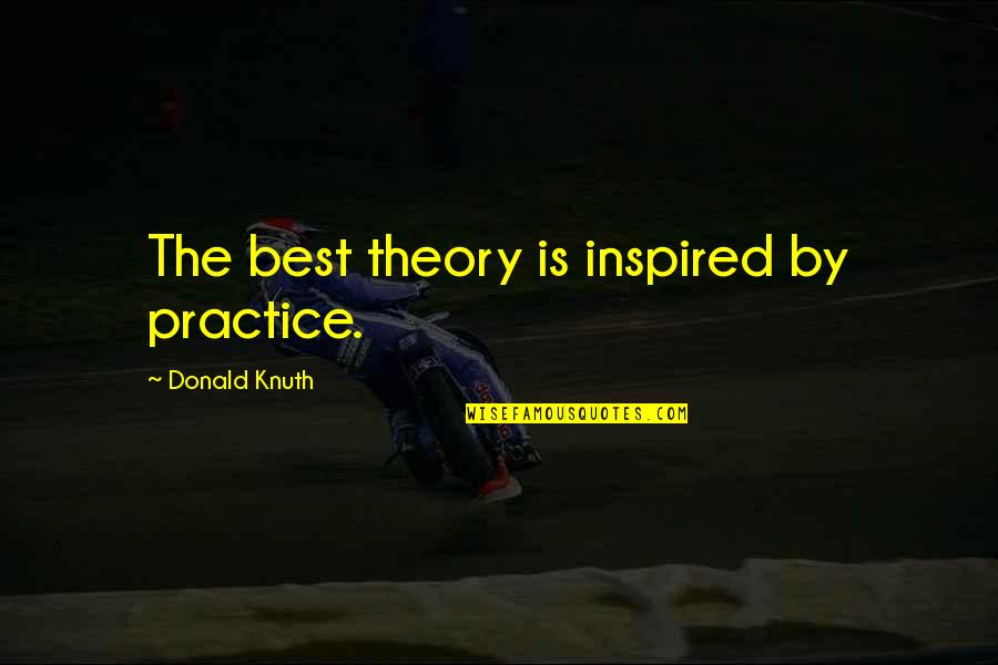 Short Famous Moral Quotes By Donald Knuth: The best theory is inspired by practice.