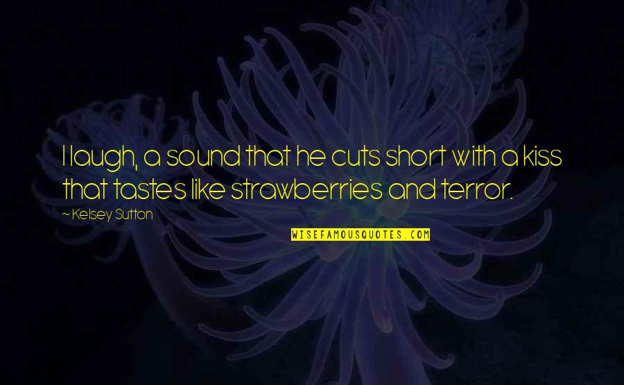 Short Fear Quotes By Kelsey Sutton: I laugh, a sound that he cuts short