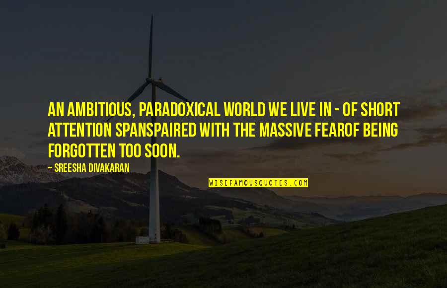 Short Fear Quotes By Sreesha Divakaran: An ambitious, paradoxical world we live in -