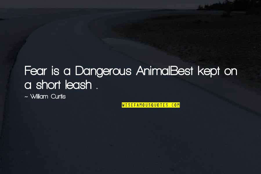 Short Fear Quotes By William Curtis: Fear is a Dangerous Animal.Best kept on a