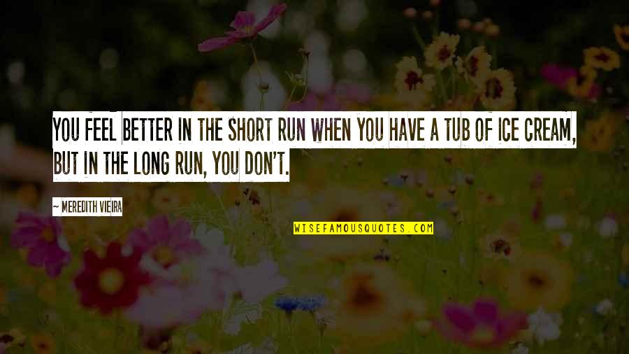 Short Feel Better Quotes By Meredith Vieira: You feel better in the short run when Short Feel Better Quotes By Meredith Vieira: You feel better in the short run when