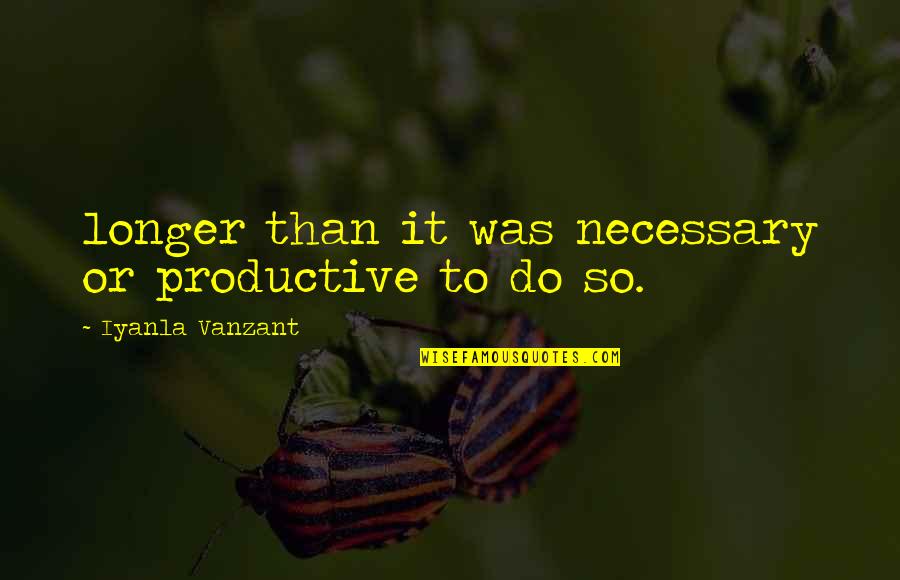 Short Feel Good Quotes By Iyanla Vanzant: longer than it was necessary or productive to