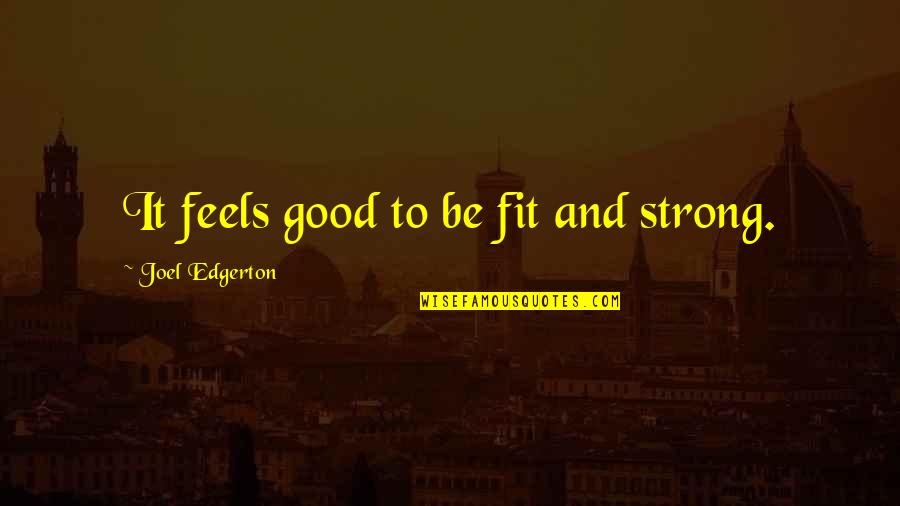 Short Feeling Good Quotes By Joel Edgerton: It feels good to be fit and strong. Short Feeling Good Quotes By Joel Edgerton: It feels good to be fit and strong.