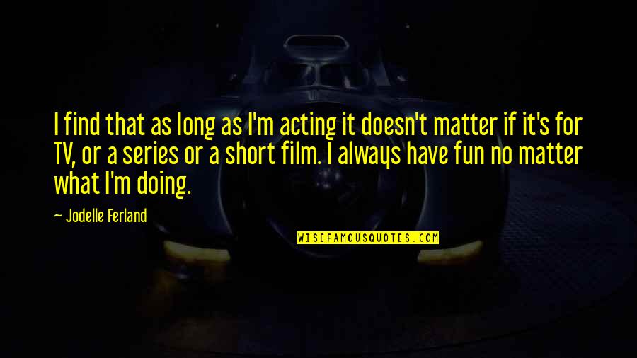Short Film Quotes By Jodelle Ferland: I find that as long as I'm acting