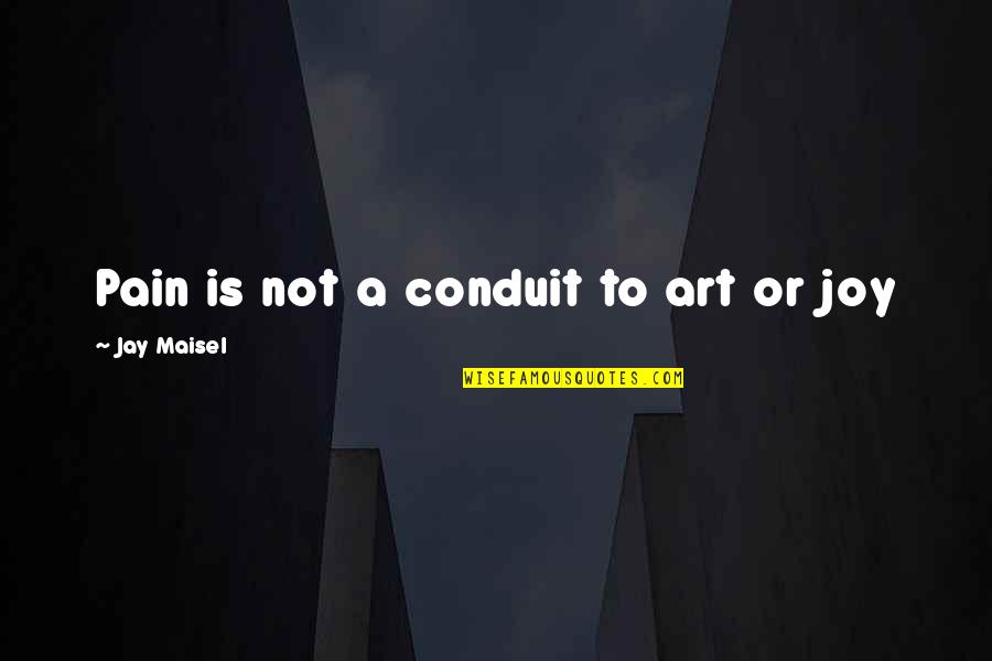 Short Filthy Quotes By Jay Maisel: Pain is not a conduit to art or