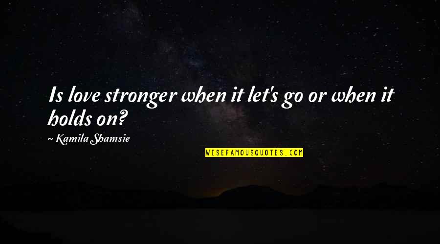 Short Flute Quotes By Kamila Shamsie: Is love stronger when it let's go or