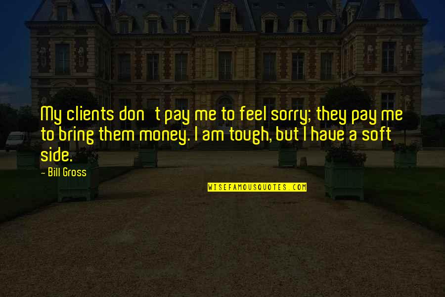 Short Flutes Quotes By Bill Gross: My clients don't pay me to feel sorry;