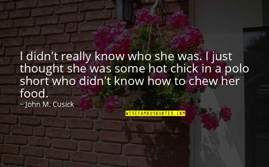 Short Food For Thought Quotes By John M. Cusick: I didn't really know who she was. I