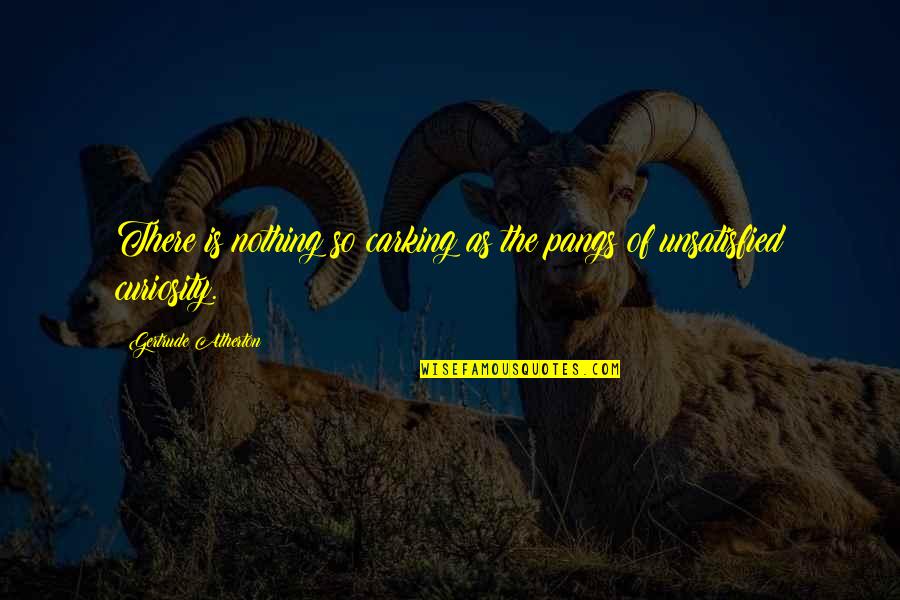 Short Food Related Quotes By Gertrude Atherton: There is nothing so carking as the pangs Short Food Related Quotes By Gertrude Atherton: There is nothing so carking as the pangs