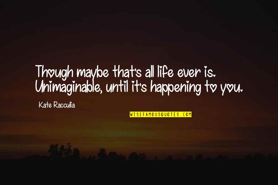 Short Foreign Quotes By Kate Racculia: Though maybe that's all life ever is. Unimaginable,