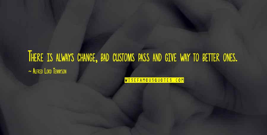 Short Fox Quotes By Alfred Lord Tennyson: There is always change, bad customs pass and Short Fox Quotes By Alfred Lord Tennyson: There is always change, bad customs pass and