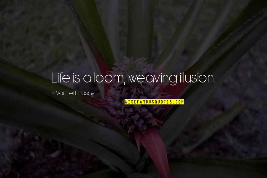 Short Friday Motivational Quotes By Vachel Lindsay: Life is a loom, weaving illusion.
