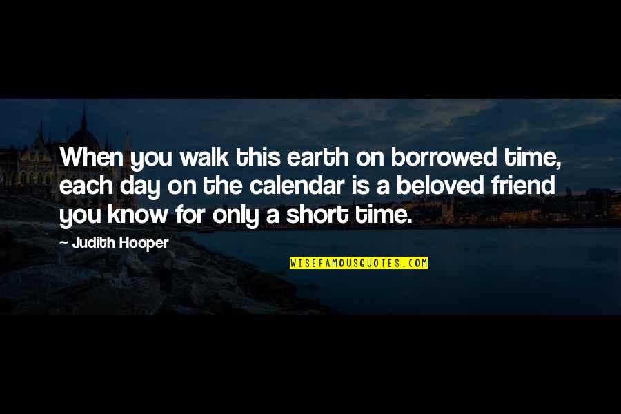 Short Friend Life Quotes By Judith Hooper: When you walk this earth on borrowed time,