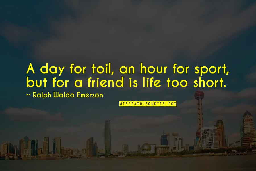 Short Friend Life Quotes By Ralph Waldo Emerson: A day for toil, an hour for sport,