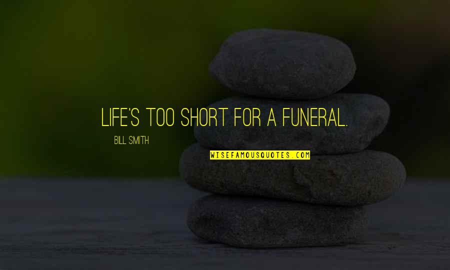 Short Funeral Quotes By Bill Smith: Life's too short for a funeral.