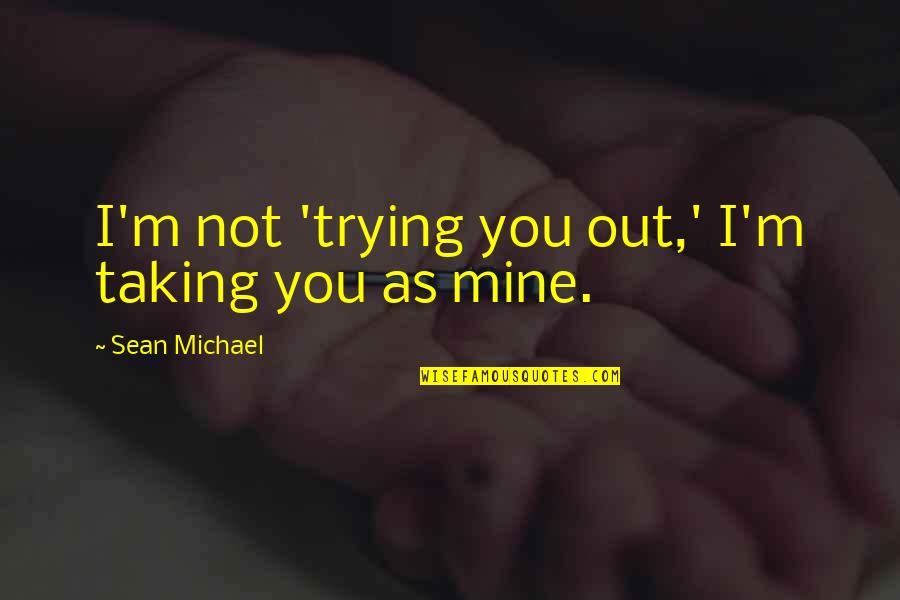 Short Funny Advice Quotes By Sean Michael: I'm not 'trying you out,' I'm taking you