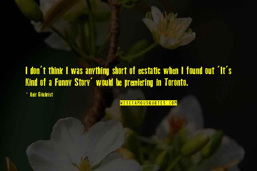 Short Funny Funny Quotes By Keir Gilchrist: I don't think I was anything short of