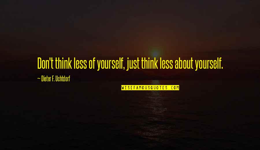 Short Funny Good Luck Quotes By Dieter F. Uchtdorf: Don't think less of yourself, just think less