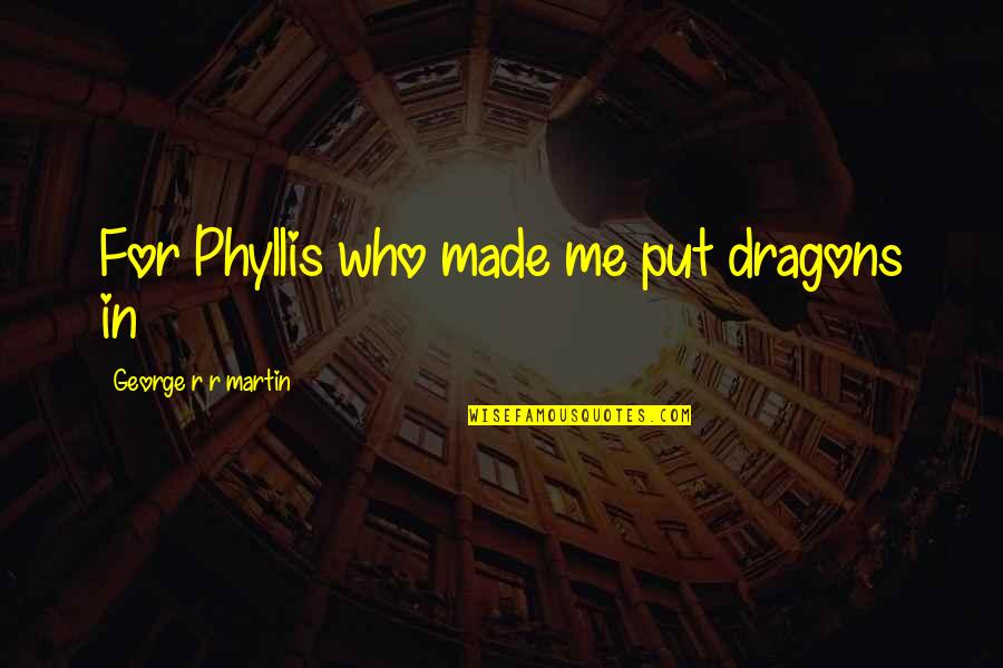 Short Funny Inspirational Quotes By George R R Martin: For Phyllis who made me put dragons in Short Funny Inspirational Quotes By George R R Martin: For Phyllis who made me put dragons in