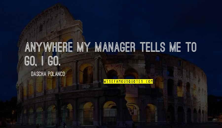 Short Funny Moving Quotes By Dascha Polanco: Anywhere my manager tells me to go, I Short Funny Moving Quotes By Dascha Polanco: Anywhere my manager tells me to go, I