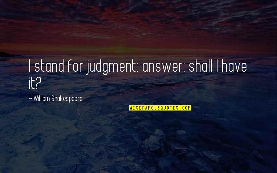 Short Funny Moving Quotes By William Shakespeare: I stand for judgment: answer: shall I have Short Funny Moving Quotes By William Shakespeare: I stand for judgment: answer: shall I have