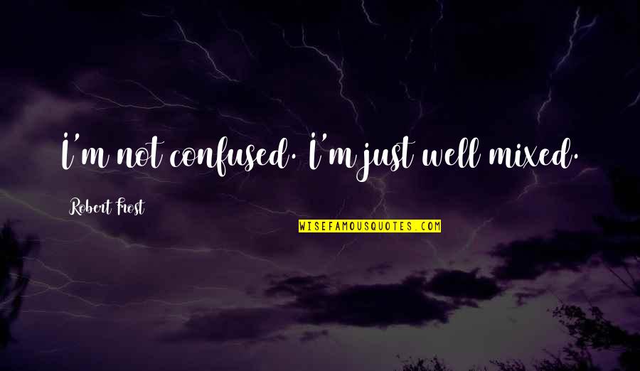 Short Funny Revenge Quotes By Robert Frost: I'm not confused. I'm just well mixed. Short Funny Revenge Quotes By Robert Frost: I'm not confused. I'm just well mixed.