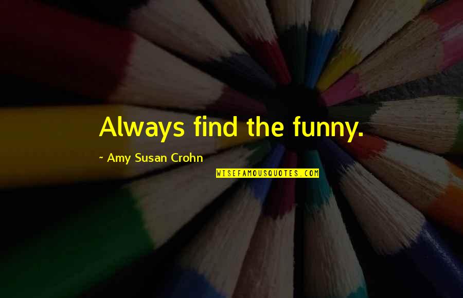 Short Funny Truth Quotes By Amy Susan Crohn: Always find the funny. Short Funny Truth Quotes By Amy Susan Crohn: Always find the funny.