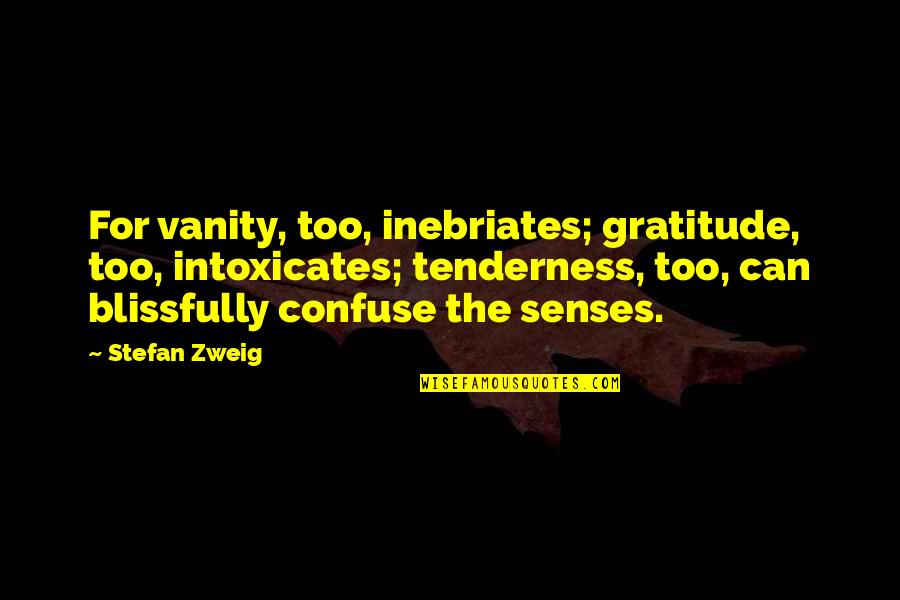 Short Fuse Quotes By Stefan Zweig: For vanity, too, inebriates; gratitude, too, intoxicates; tenderness,