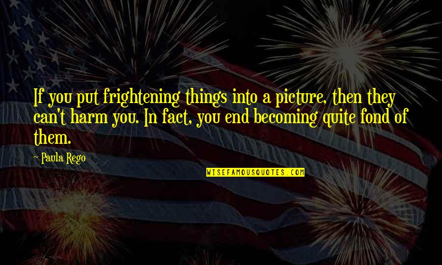 Short Girl And Tall Boy Quotes By Paula Rego: If you put frightening things into a picture,