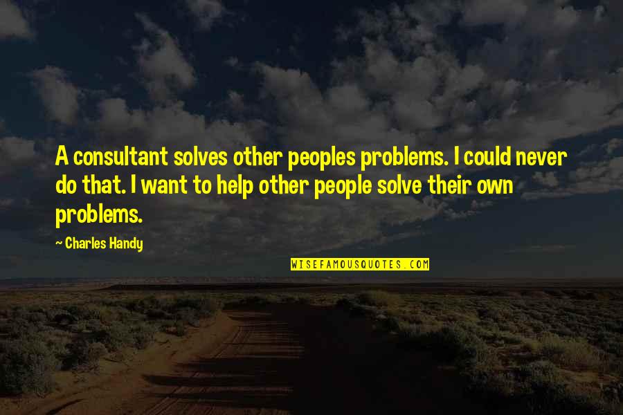 Short Girl Tall Guy Quotes By Charles Handy: A consultant solves other peoples problems. I could