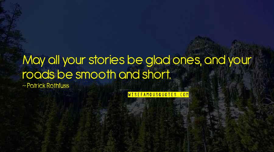 Short Glad Quotes By Patrick Rothfuss: May all your stories be glad ones, and
