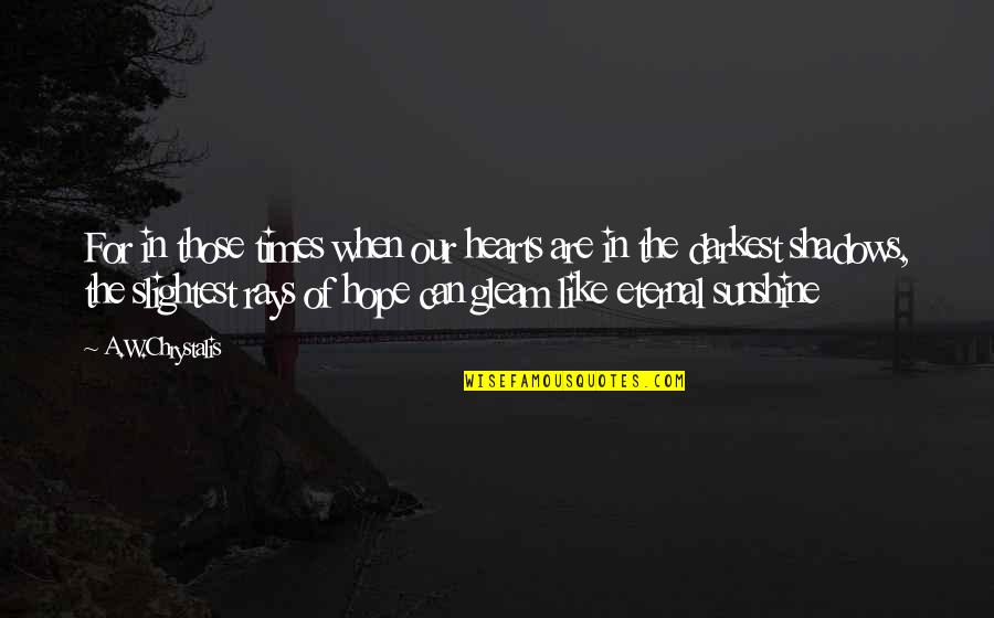 Short Glamorous Quotes By A.W.Chrystalis: For in those times when our hearts are Short Glamorous Quotes By A.W.Chrystalis: For in those times when our hearts are