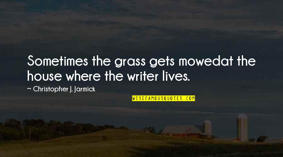 Short Grass Quotes By Christopher J. Jarmick: Sometimes the grass gets mowedat the house where