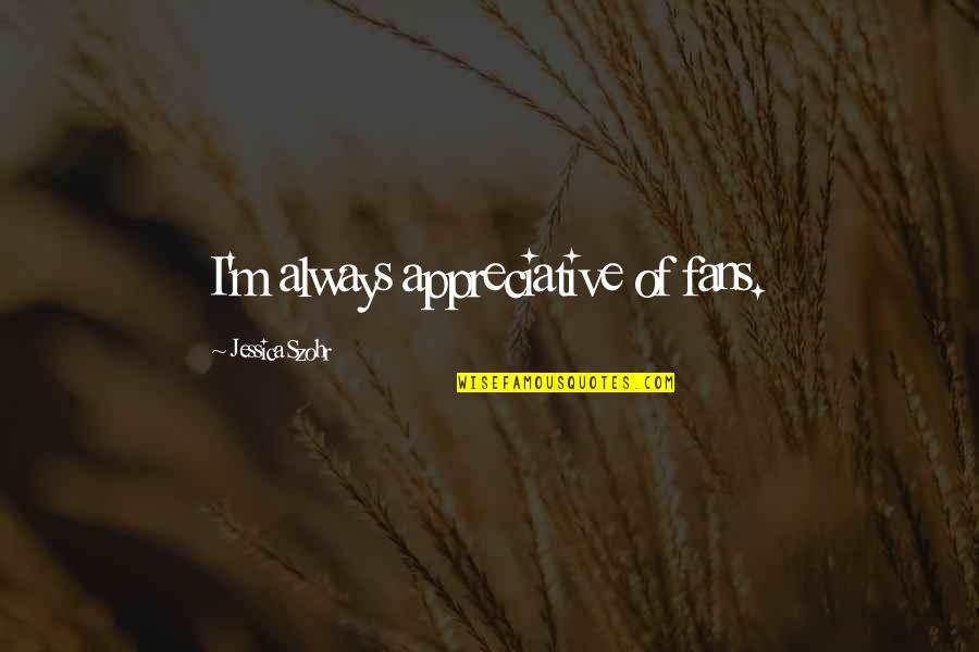 Short Grass Quotes By Jessica Szohr: I'm always appreciative of fans. Short Grass Quotes By Jessica Szohr: I'm always appreciative of fans.