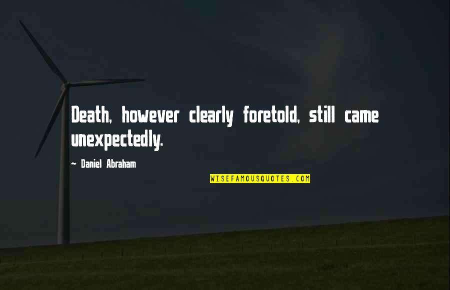 Short Graveyards Quotes By Daniel Abraham: Death, however clearly foretold, still came unexpectedly.