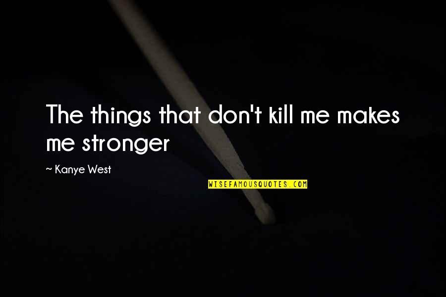 Short Grit Quotes By Kanye West: The things that don't kill me makes me