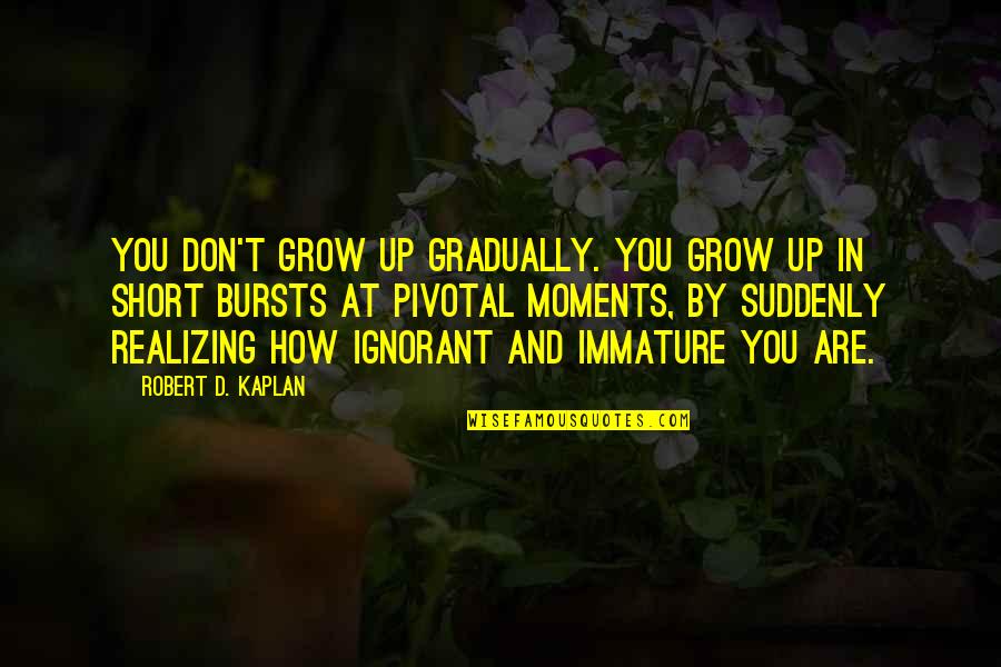 Short Grow Quotes By Robert D. Kaplan: You don't grow up gradually. You grow up