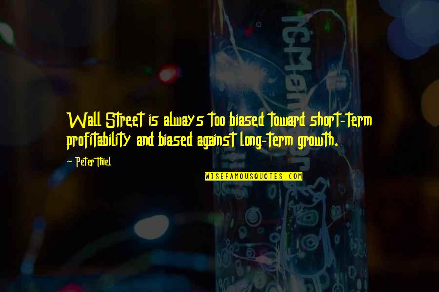 Short Growth Quotes By Peter Thiel: Wall Street is always too biased toward short-term Short Growth Quotes By Peter Thiel: Wall Street is always too biased toward short-term