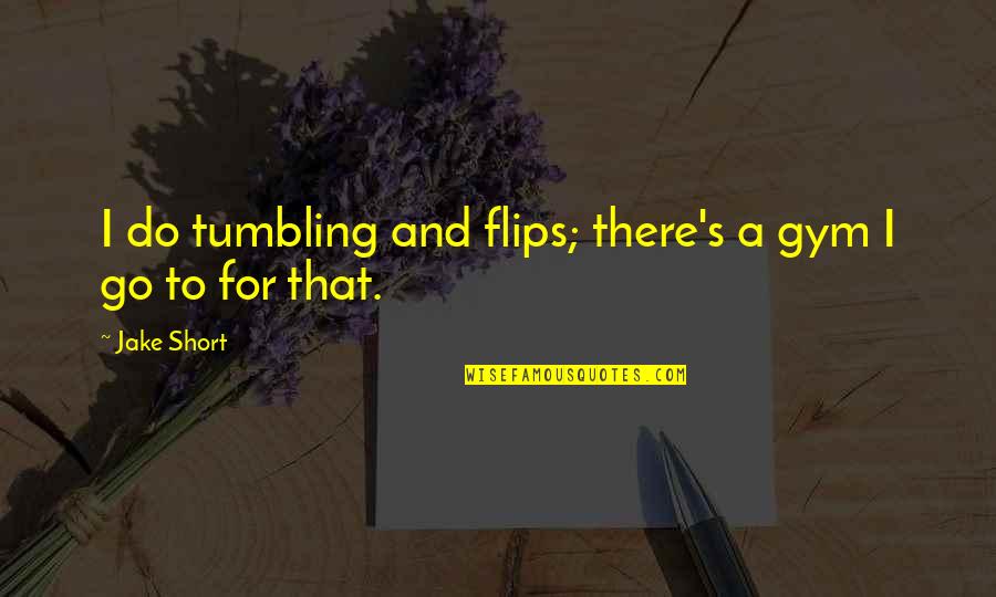 Short Gym Quotes By Jake Short: I do tumbling and flips; there's a gym