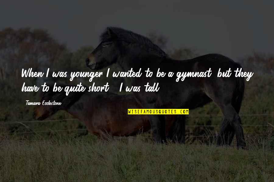 Short Gymnast Quotes By Tamara Ecclestone: When I was younger I wanted to be Short Gymnast Quotes By Tamara Ecclestone: When I was younger I wanted to be