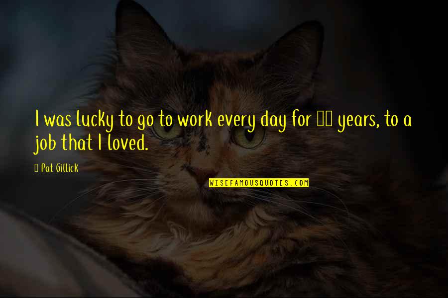 Short Hair Problems Quotes By Pat Gillick: I was lucky to go to work every