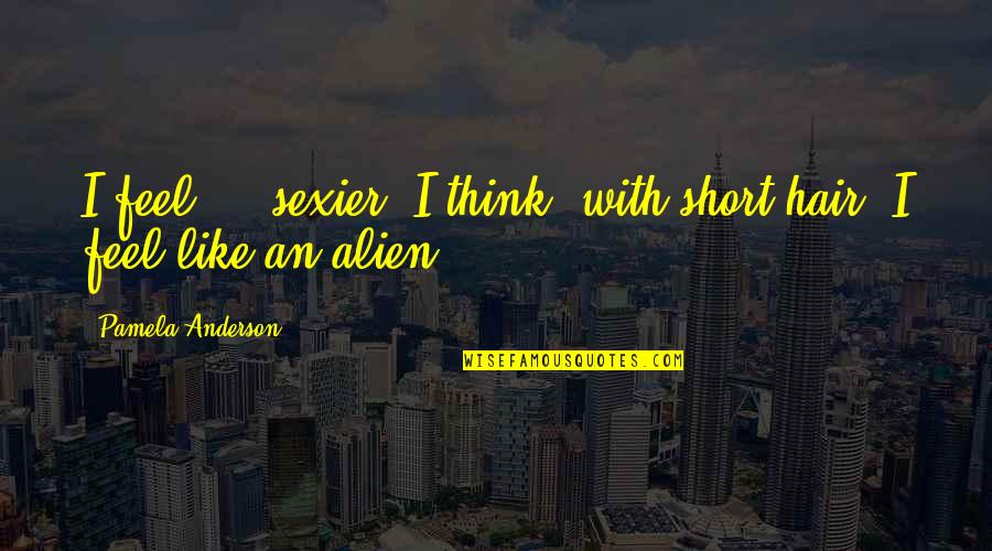 Short Hair Quotes By Pamela Anderson: I feel ... sexier, I think, with short