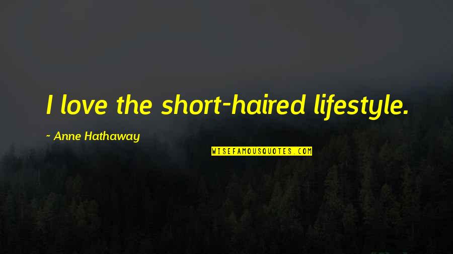 Short Haired Quotes By Anne Hathaway: I love the short-haired lifestyle.