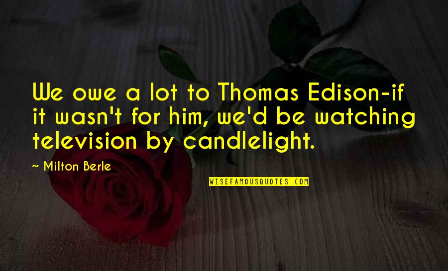 Short Hand Quotes By Milton Berle: We owe a lot to Thomas Edison-if it Short Hand Quotes By Milton Berle: We owe a lot to Thomas Edison-if it