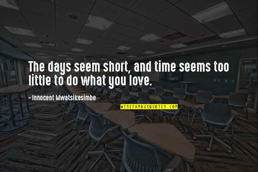 Short Happiness Love Quotes By Innocent Mwatsikesimbe: The days seem short, and time seems too